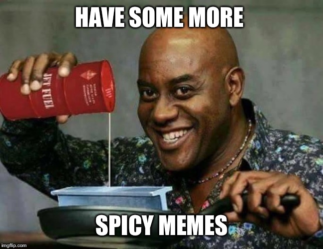 Spicy | HAVE SOME MORE; SPICY MEMES | image tagged in spicy | made w/ Imgflip meme maker