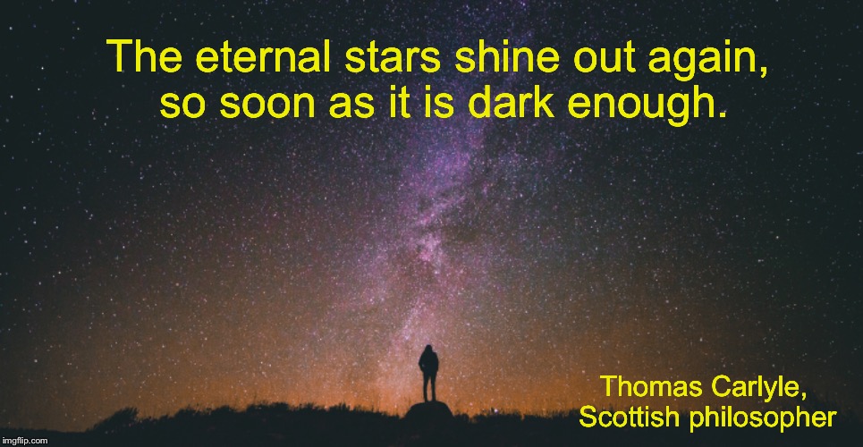 Eternal stars | The eternal stars shine out again, so soon as it is dark enough. Thomas Carlyle, Scottish philosopher | image tagged in hope,darkness,stars | made w/ Imgflip meme maker