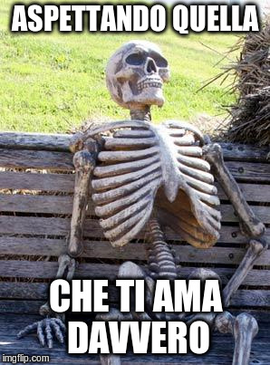 Waiting Skeleton Meme | ASPETTANDO QUELLA CHE TI AMA DAVVERO | image tagged in memes,waiting skeleton | made w/ Imgflip meme maker