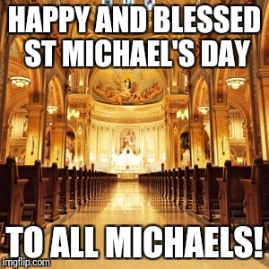 Catholic Church | HAPPY AND BLESSED ST MICHAEL'S DAY; TO ALL MICHAELS! | image tagged in catholic church | made w/ Imgflip meme maker