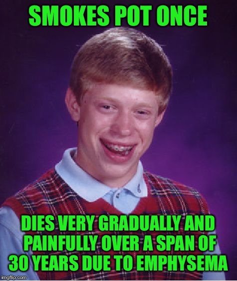 Bad Luck Brian Meme | SMOKES POT ONCE DIES VERY GRADUALLY AND PAINFULLY OVER A SPAN OF 30 YEARS DUE TO EMPHYSEMA | image tagged in memes,bad luck brian | made w/ Imgflip meme maker
