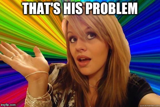 THAT'S HIS PROBLEM | made w/ Imgflip meme maker