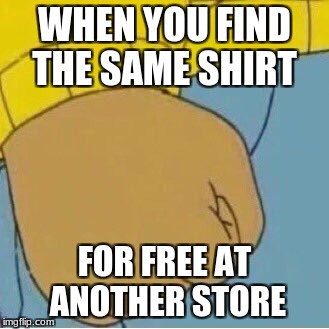 Arthur Fist | WHEN YOU FIND THE SAME SHIRT; FOR FREE AT ANOTHER STORE | image tagged in arthur fist | made w/ Imgflip meme maker