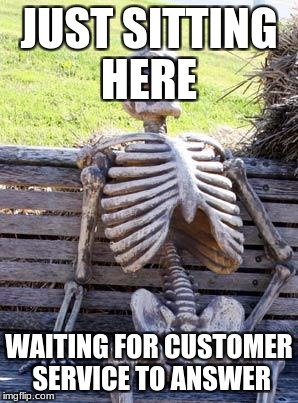Waiting Skeleton Meme | JUST SITTING HERE; WAITING FOR CUSTOMER SERVICE TO ANSWER | image tagged in memes,waiting skeleton | made w/ Imgflip meme maker