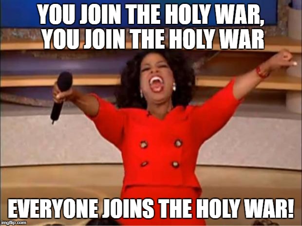 Oprah You Get A Meme | YOU JOIN THE HOLY WAR, YOU JOIN THE HOLY WAR; EVERYONE JOINS THE HOLY WAR! | image tagged in memes,oprah you get a | made w/ Imgflip meme maker