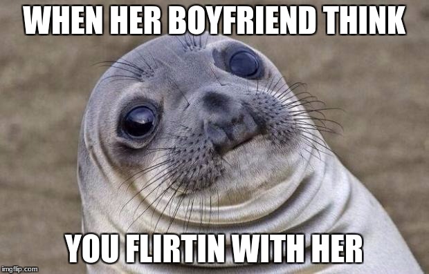 Awkward Moment Sealion Meme | WHEN HER BOYFRIEND THINK; YOU FLIRTIN WITH HER | image tagged in memes,awkward moment sealion | made w/ Imgflip meme maker