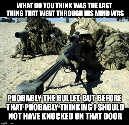 WHAT DO YOU THINK WAS THE LAST THING THAT WENT THROUGH HIS MIND WAS PROBABLY THE BULLET, BUT BEFORE THAT PROBABLY THINKING I SHOULD NOT HAVE | made w/ Imgflip meme maker