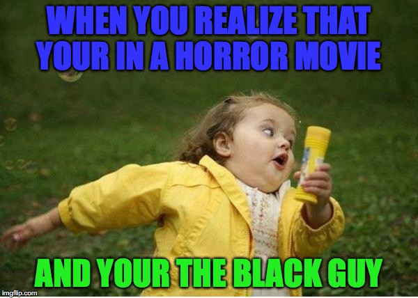 Chubby Bubbles Girl |  WHEN YOU REALIZE THAT YOUR IN A HORROR MOVIE; AND YOUR THE BLACK GUY | image tagged in memes,chubby bubbles girl | made w/ Imgflip meme maker