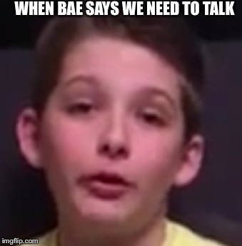 WHEN BAE SAYS WE NEED TO TALK | image tagged in bradin | made w/ Imgflip meme maker