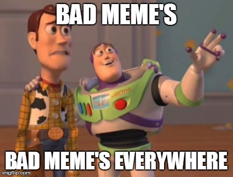 X, X Everywhere Meme | BAD MEME'S BAD MEME'S EVERYWHERE | image tagged in memes,x x everywhere | made w/ Imgflip meme maker
