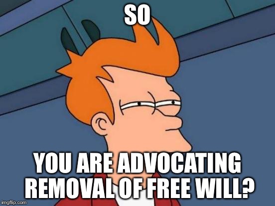 Futurama Fry Meme | SO YOU ARE ADVOCATING REMOVAL OF FREE WILL? | image tagged in memes,futurama fry | made w/ Imgflip meme maker