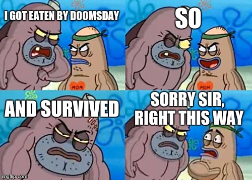 I'm super tough | SO; I GOT EATEN BY DOOMSDAY; AND SURVIVED; SORRY SIR, RIGHT THIS WAY | image tagged in memes,how tough are you | made w/ Imgflip meme maker