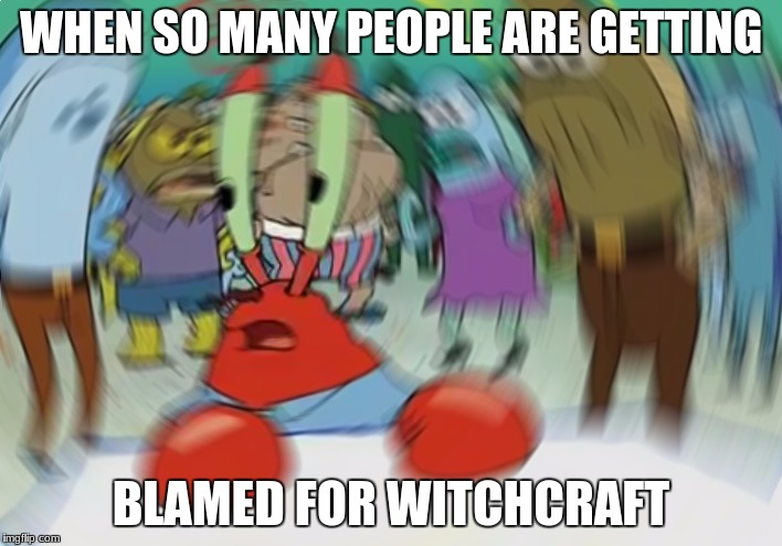 Mr Krabs Blur Meme | WHEN SO MANY PEOPLE ARE GETTING; BLAMED FOR WITCHCRAFT | image tagged in memes,mr krabs blur meme | made w/ Imgflip meme maker