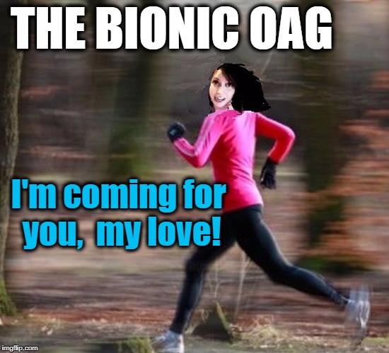 Overly Attached Girlfriend | THE BIONIC OAG; I'm coming for you,  my love! | image tagged in oag,bionic,horror,funny | made w/ Imgflip meme maker