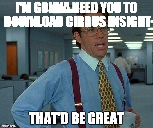 That Would Be Great Meme | I'M GONNA NEED YOU TO DOWNLOAD CIRRUS INSIGHT; THAT'D BE GREAT | image tagged in memes,that would be great | made w/ Imgflip meme maker
