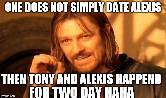 One Does Not Simply Meme | ONE DOES NOT SIMPLY DATE ALEXIS; THEN TONY AND ALEXIS HAPPEND; FOR TWO DAY HAHA | image tagged in memes,one does not simply | made w/ Imgflip meme maker