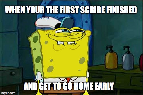 Don't You Squidward | WHEN YOUR THE FIRST SCRIBE FINISHED; AND GET TO GO HOME EARLY | image tagged in memes,dont you squidward | made w/ Imgflip meme maker
