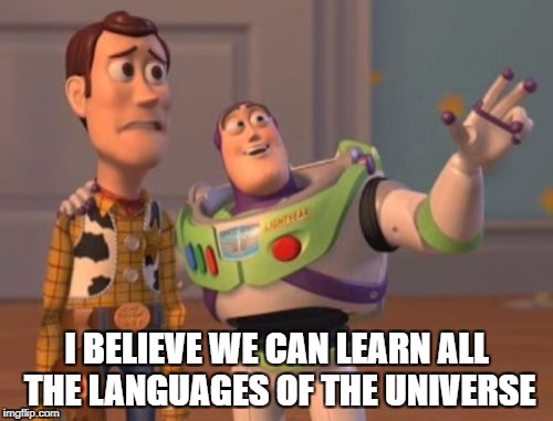 X, X Everywhere Meme | I BELIEVE WE CAN LEARN ALL THE LANGUAGES OF THE UNIVERSE | image tagged in memes,x x everywhere | made w/ Imgflip meme maker