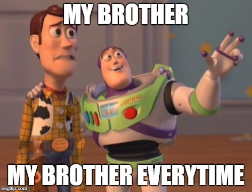 X, X Everywhere Meme | MY BROTHER; MY BROTHER EVERYTIME | image tagged in memes,x x everywhere | made w/ Imgflip meme maker
