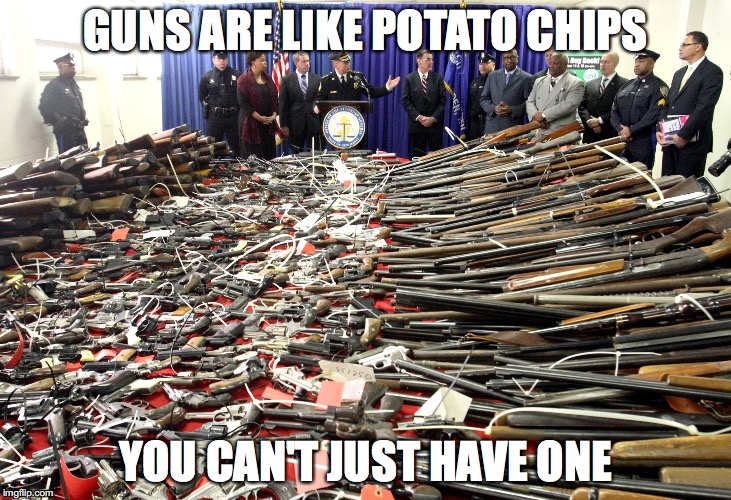 GUNS ARE LIKE POTATO CHIPS; YOU CAN'T JUST HAVE ONE | image tagged in memes,guns | made w/ Imgflip meme maker