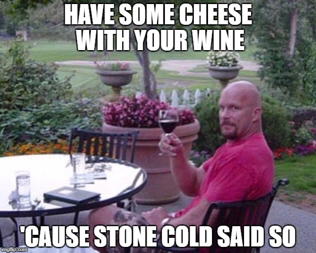 Stone Cold | HAVE SOME CHEESE WITH YOUR WINE; 'CAUSE STONE COLD SAID SO | image tagged in stone cold | made w/ Imgflip meme maker