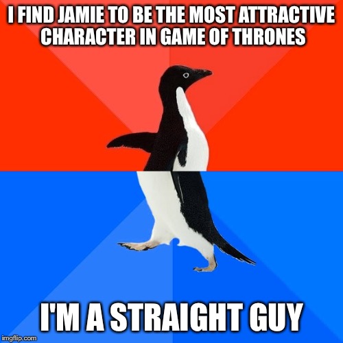 Socially Awesome Awkward Penguin Meme | I FIND JAMIE TO BE THE MOST ATTRACTIVE CHARACTER IN GAME OF THRONES; I'M A STRAIGHT GUY | image tagged in memes,socially awesome awkward penguin | made w/ Imgflip meme maker