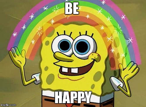 Imagination Spongebob | BE; HAPPY | image tagged in memes,imagination spongebob | made w/ Imgflip meme maker
