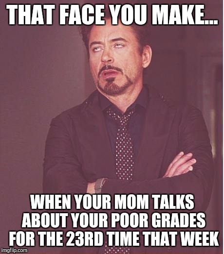 Face You Make Robert Downey Jr Meme | THAT FACE YOU MAKE... WHEN YOUR MOM TALKS ABOUT YOUR POOR GRADES FOR THE 23RD TIME THAT WEEK | image tagged in memes,face you make robert downey jr | made w/ Imgflip meme maker