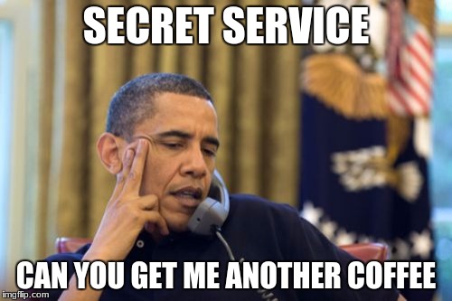 No I Can't Obama | SECRET SERVICE; CAN YOU GET ME ANOTHER COFFEE | image tagged in memes,no i cant obama | made w/ Imgflip meme maker