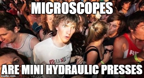 Sudden Clarity Clarence Meme | MICROSCOPES; ARE MINI HYDRAULIC PRESSES | image tagged in memes,sudden clarity clarence | made w/ Imgflip meme maker