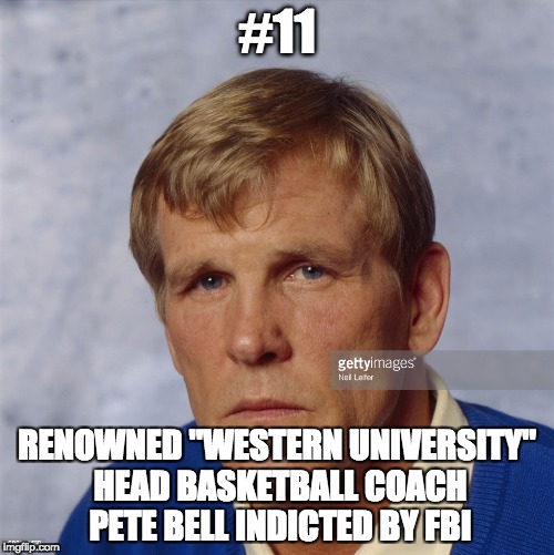 NCAA B Ball Scandal | #11; RENOWNED "WESTERN UNIVERSITY" HEAD BASKETBALL COACH PETE BELL INDICTED BY FBI | image tagged in ncaa b ball scandal | made w/ Imgflip meme maker