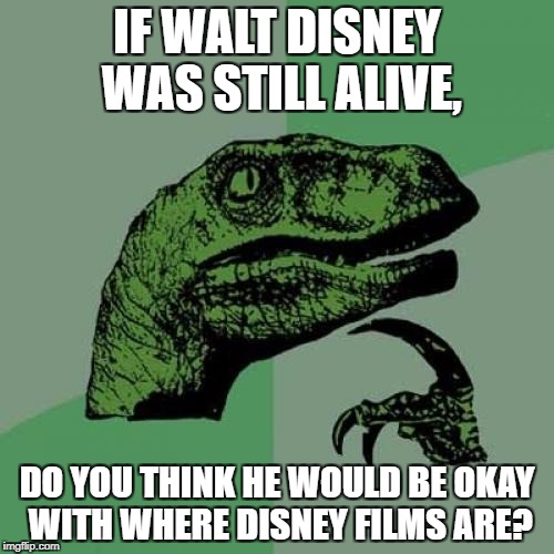 Philosoraptor Meme | IF WALT DISNEY WAS STILL ALIVE, DO YOU THINK HE WOULD BE OKAY WITH WHERE DISNEY FILMS ARE? | image tagged in memes,philosoraptor | made w/ Imgflip meme maker