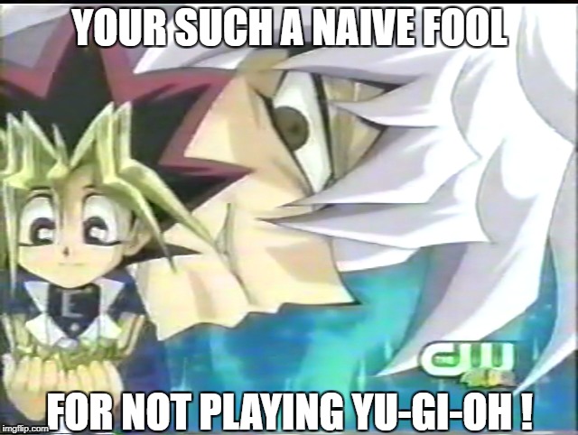 Naive Fool | YOUR SUCH A NAIVE FOOL; FOR NOT PLAYING YU-GI-OH ! | image tagged in yugioh meme funny naive yugi evil cw 4kids bakura anime cartoon saturday morning | made w/ Imgflip meme maker