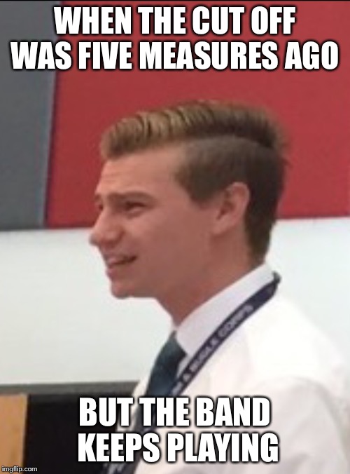 WHEN THE CUT OFF WAS FIVE MEASURES AGO; BUT THE BAND KEEPS PLAYING | image tagged in confused band director | made w/ Imgflip meme maker