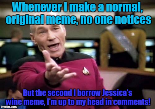Lesson of the day: Stealing memes is a good idea? Nah, probably not. | Whenever I make a normal, original meme, no one notices; But the second I borrow Jessica's wine meme, I'm up to my head in comments! | image tagged in memes,picard wtf | made w/ Imgflip meme maker