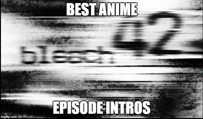 BEST ANIME; EPISODE INTROS | made w/ Imgflip meme maker