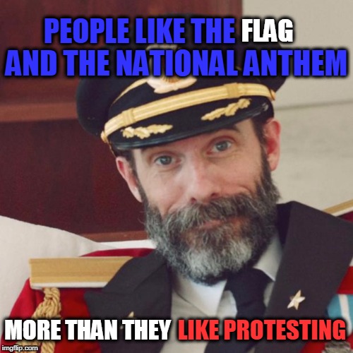 Captain Obvious | AND THE NATIONAL ANTHEM; PEOPLE LIKE THE; FLAG; MORE THAN THEY; LIKE PROTESTING | image tagged in captain obvious | made w/ Imgflip meme maker