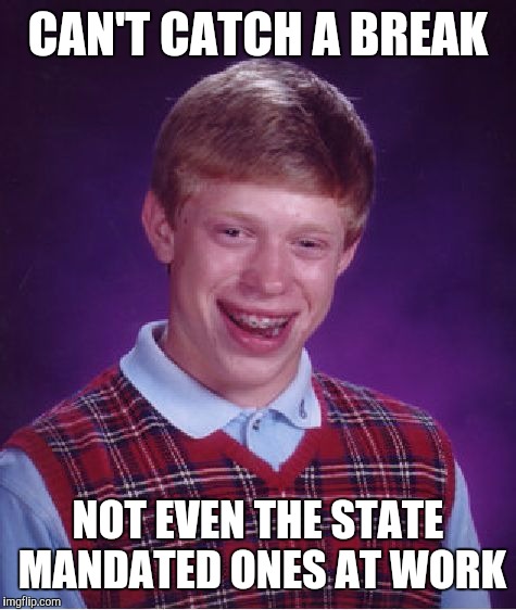 Bad Luck Brian Meme | CAN'T CATCH A BREAK; NOT EVEN THE STATE MANDATED ONES AT WORK | image tagged in memes,bad luck brian | made w/ Imgflip meme maker