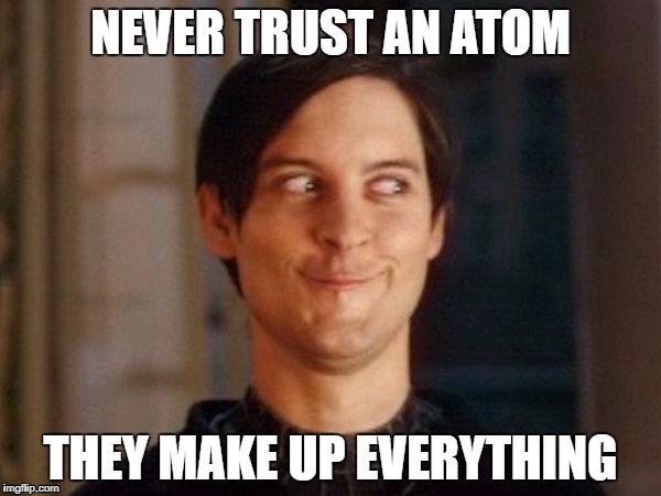 Cringe | NEVER TRUST AN ATOM; THEY MAKE UP EVERYTHING | image tagged in laughing guy | made w/ Imgflip meme maker