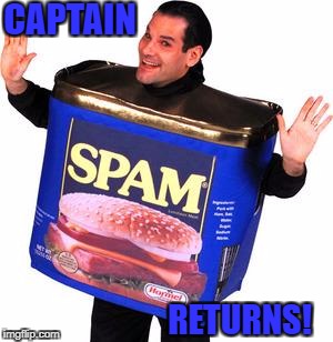 OMNI And his SPAM | CAPTAIN; RETURNS! | image tagged in omni and his spam | made w/ Imgflip meme maker