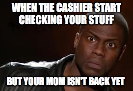 Kevin Hart | WHEN THE CASHIER START CHECKING YOUR STUFF; BUT YOUR MOM ISN'T BACK YET | image tagged in memes,kevin hart the hell | made w/ Imgflip meme maker