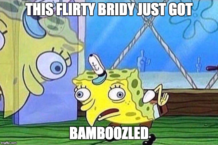Spongebob Chicken | THIS FLIRTY BRIDY JUST GOT; BAMBOOZLED | image tagged in spongebob chicken | made w/ Imgflip meme maker