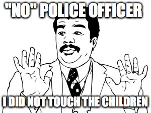 Neil deGrasse Tyson Meme | "NO" POLICE OFFICER; I DID NOT TOUCH THE CHILDREN | image tagged in memes,neil degrasse tyson | made w/ Imgflip meme maker