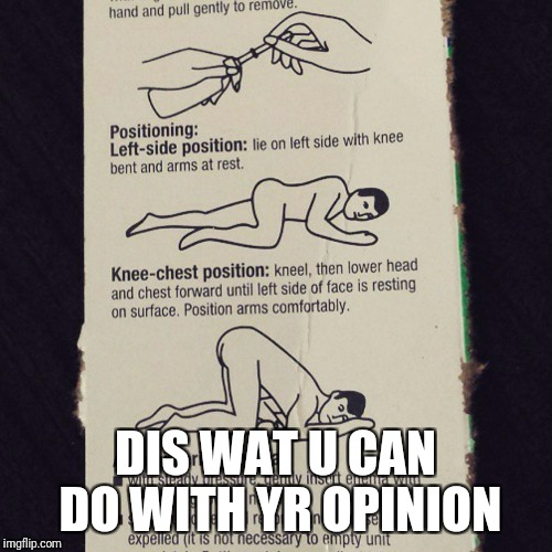 DIS WAT U CAN DO WITH YR OPINION | image tagged in your opinion goes here | made w/ Imgflip meme maker