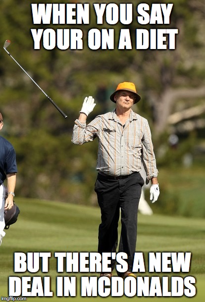 Bill Murray Golf Meme |  WHEN YOU SAY YOUR ON A DIET; BUT THERE'S A NEW DEAL IN MCDONALDS | image tagged in memes,bill murray golf | made w/ Imgflip meme maker