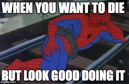 Sexy Railroad Spiderman | WHEN YOU WANT TO DIE; BUT LOOK GOOD DOING IT | image tagged in memes,sexy railroad spiderman,spiderman | made w/ Imgflip meme maker