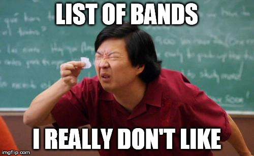 LIST OF BANDS I REALLY DON'T LIKE | made w/ Imgflip meme maker