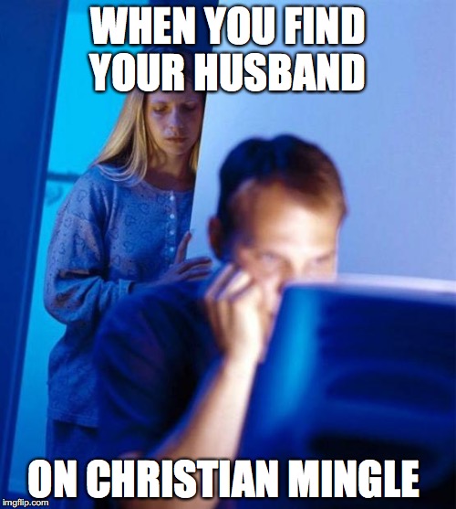 Redditor's Wife Meme | WHEN YOU FIND YOUR HUSBAND; ON CHRISTIAN MINGLE | image tagged in memes,redditors wife | made w/ Imgflip meme maker