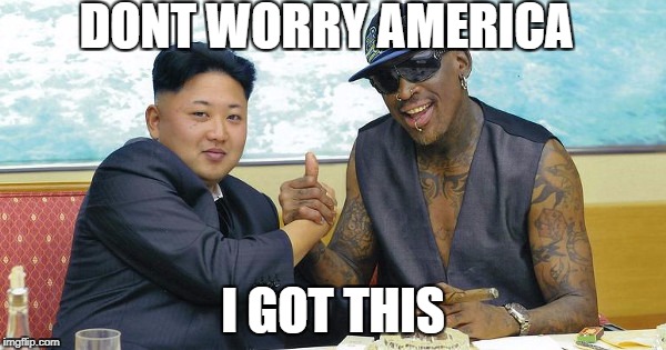 THE WORLD NEEDS DENNIS RODMAN | DONT WORRY AMERICA; I GOT THIS | image tagged in the world needs dennis rodman | made w/ Imgflip meme maker
