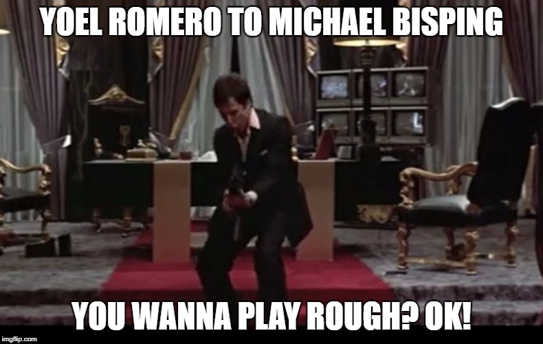Tony Montana Coked Up Shootout | YOEL ROMERO TO MICHAEL BISPING; YOU WANNA PLAY ROUGH? OK! | image tagged in tony montana coked up shootout | made w/ Imgflip meme maker